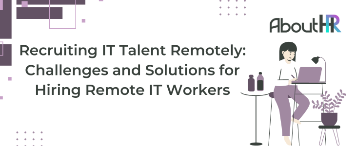 Recruiting IT Talent Remotely: Challenges and Solutions for Hiring Remote IT Workers