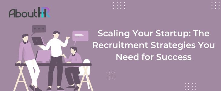 Scaling Your Startup: The Recruitment Strategies You Need for Success