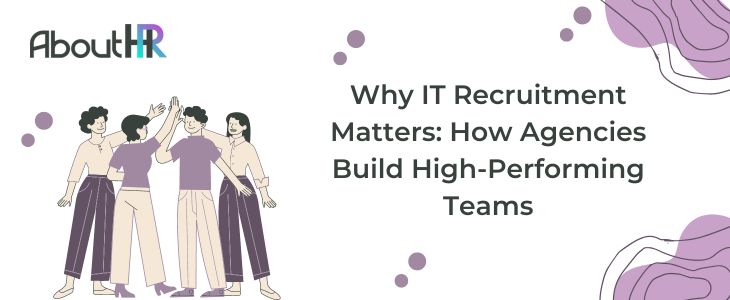 Why IT Recruitment Matters: How Agencies Build High-Performing Teams