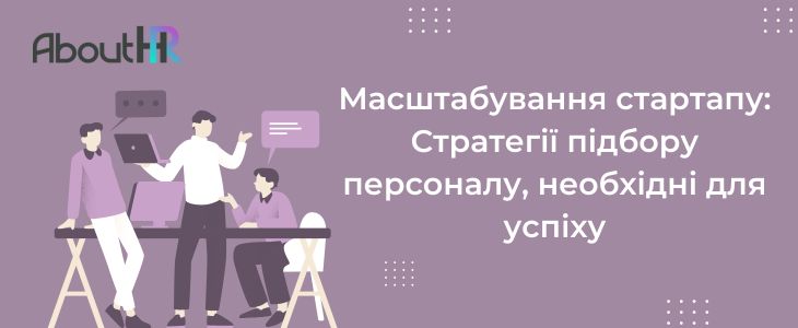 Масштабування стартапу: Стратегії підбору персоналу, необхідні для успіху