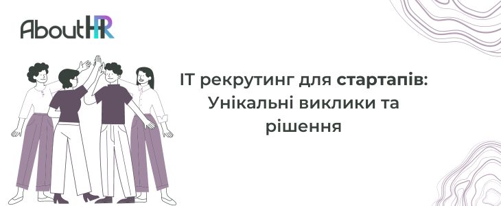 IT рекрутинг для стартапів: Унікальні виклики та рішення